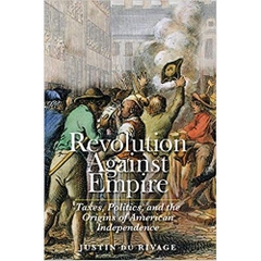 Revolution Against Empire: Taxes, Politics, and the Origins of American Independence (The Lewis Walpole Series in Eighteenth-Century Culture and History)