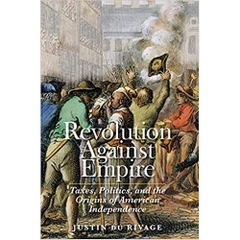 Revolution Against Empire: Taxes, Politics, and the Origins of American Independence (The Lewis Walpole Series in Eighteenth-Century Culture and History)