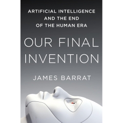 Our Final Invention: Artificial Intelligence and the End of the Human Era