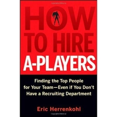 How to Hire A-Players - Finding the Top People for Your Team- Even If You Don't Have a Recruiting Department