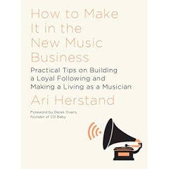 How To Make It in the New Music Business: Practical Tips on Building a Loyal Following and Making a Living as a Musician