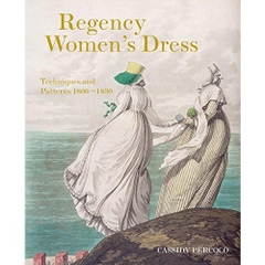 Regency Women's Dress: Techniques and Patterns 1800-1830