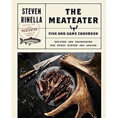 The MeatEater Fish and Game Cookbook: Recipes and Techniques for Every Hunter and Angler