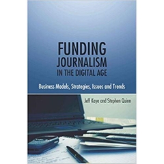 Funding Journalism in the Digital Age: Business Models, Strategies, Issues and Trends