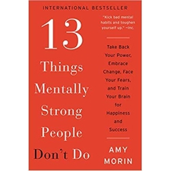 13 Things Mentally Strong People Don't Do: Take Back Your Power, Embrace Change, Face Your Fears, and Train Your Brain for Happiness and Success