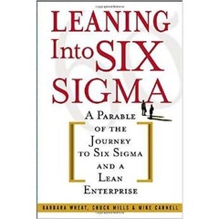 Leaning Into Six Sigma : A Parable of the Journey to Six Sigma and a Lean Enterprise