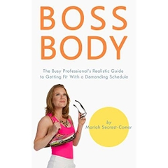 Boss Body: The Busy Professional's Realistic Guide to Getting Fit With a Demanding Schedule