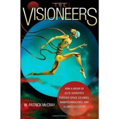 The Visioneers: How a Group of Elite Scientists Pursued Space Colonies, Nanotechnologies, and a Limitless Future