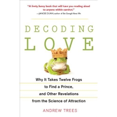 Decoding Love: Why It Takes Twelve Frogs to Find a Prince, and Other Revelations from the Science of Attraction