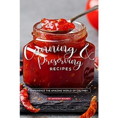 Canning and Preserving Recipes: Experience the Amazing World of Chutney