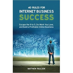 40 Rules for Internet Business Success: Escape the 9 to 5, Do Work You Love, and Build a Profitable Online Business