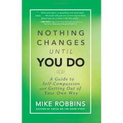 Nothing Changes Until You Do: A Guide to Self-Compassion and Getting Out of Your Own Way