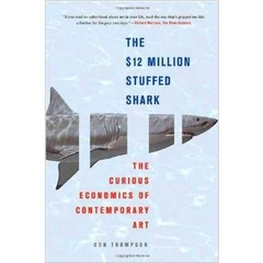 The $12 Million Stuffed Shark: The Curious Economics of Contemporary Art by Don Thompson