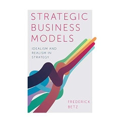 Strategic Business Models: Idealism and Realism in Strategy