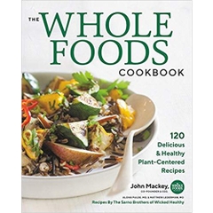 The Whole Foods Cookbook: 120 Delicious and Healthy Plant-Centered Recipes