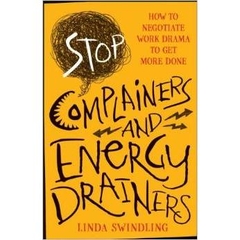 Stop Complainers and Energy Drainers: How to Negotiate Work Drama to Get More Done