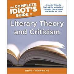 The Complete Idiot's Guide to Literary Theory and Criticism: A Reader Friendly Look at the Schools of Thought That Shaped the Books We Love