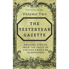 The Yesteryear Gazette: Volume Two: Amazing Stories From the Pages of Vintage American Newspapers