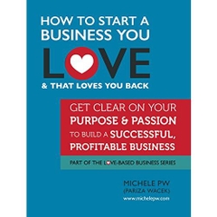 How To Start a Business You Love AND That Loves You Back: Get Clear on Your Purpose & Passion (Part of the Love-Based Business Series)