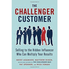 The Challenger Customer: Selling to the Hidden Influencer Who Can Multiply Your Results