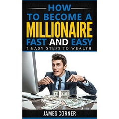 How to become a millionaire fast and easy: 7 easy steps to wealth (get rich, become wealthy, achieving success,pathway to success)