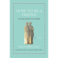 How to Be a Friend: An Ancient Guide to True Friendship (Ancient Wisdom for Modern Readers)