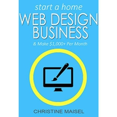 Start a Home Web Design Business and Make $1,000+ Per Month: One of The Best Home Based Business Opportunities