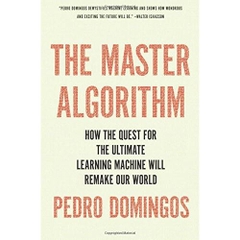 The Master Algorithm: How the Quest for the Ultimate Learning Machine Will Remake Our World