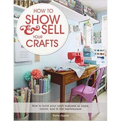 How to Show & Sell Your Crafts: How to Build Your Craft Business at Home, Online, and in the Marketplace