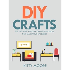 DIY Crafts (2nd Edition): The 100 Most Popular Crafts & Projects That Make Your Life Easier, Keep You Entertained, And Help With Cleaning & Organizing!