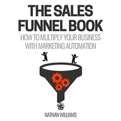 The Sales Funnel Book: How To Multiply Your Business With Marketing Automation