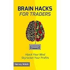 Brain Hacks For Traders: Hijack Your Mind Skyrocket Your Profits