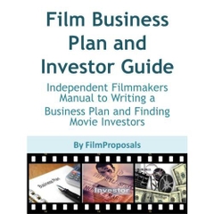 Film Business Plan and Investor Guide: Independent Filmmakers Manual to Writing a Business Plan and Finding Movie Investors