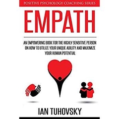 Empath: An Empowering Book for the Highly Sensitive Person on Utilizing Your Unique Ability and Maximizing Your Human Potential