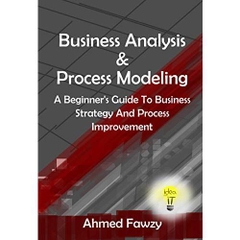 Business Analysis And Process Modeling: A Beginner's Guide To Business Strategy And Process Improvement