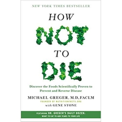 How Not to Die: Discover the Foods Scientifically Proven to Prevent and Reverse Disease