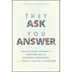 They Ask You Answer: A Revolutionary Approach to Inbound Sales, Content Marketing, and Today's Digital Consumer