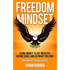 Freedom Mindset: Using Money To Get Wealthy, Retire Early, and Do What You Love