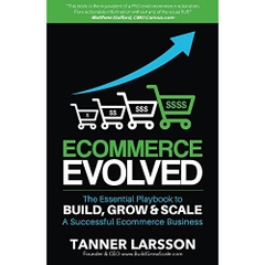 Ecommerce Evolved: The Essential Playbook To Build, Grow & Scale A Successful Ecommerce Business