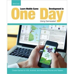 Learn Mobile Game Development in One Day Using Gamesalad: Create Games for iOS, Android and Windows Phones and Tablets