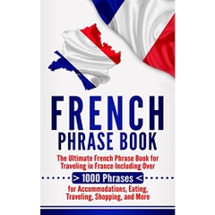 French Phrase Book: The Ultimate French Phrase Book for Traveling in France Including Over 1000 Phrases for Accommodations, Eating, Traveling, Shopping, and More