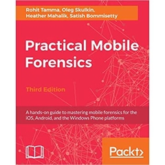 Practical Mobile Forensics - Third Edition: A hands-on guide to mastering mobile forensics for the iOS, Android, and the Windows Phone platforms