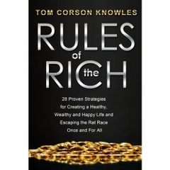 Rules of the Rich: 28 Proven Strategies for Creating a Healthy, Wealthy and Happy Life and Escaping the Rat Race Once and For All
