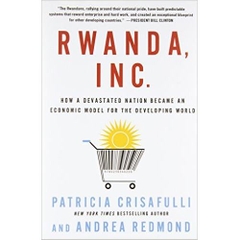 Rwanda, Inc.: How a Devastated Nation Became an Economic Model for the Developing World