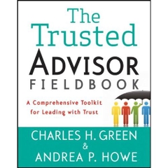 The Trusted Advisor Fieldbook: A Comprehensive Toolkit for Leading with Trust