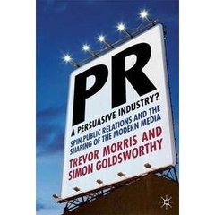 PR- A Persuasive Industry?: Spin, Public Relations and the Shaping of the Modern Media