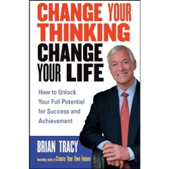 Change Your Thinking, Change Your Life: How to Unlock Your Full Potential for Success and Achievement