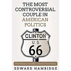 Biographies: The Hillary And Bill Clinton True Story: The Most Controversial Couple in American Politics (Biographies, memoir, american, world stories, ... famous people, memoirs of famous people)