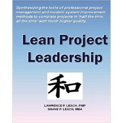Lean Project Leadership: Synthesizing the Tools of Professional Project Management and Modern System Improvement Methods to Complete Projects in 'Half the Time, All the Time' With Much Higher Quality