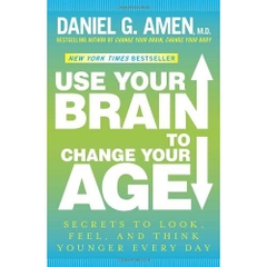 Use Your Brain to Change Your Age: Secrets to Look, Feel, and Think Younger Every Day